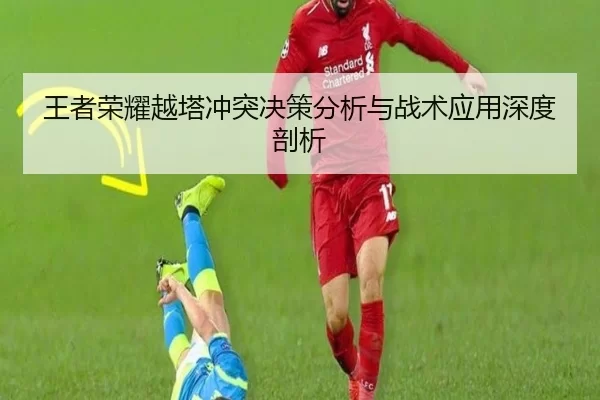 王者荣耀越塔冲突决策分析与战术应用深度剖析